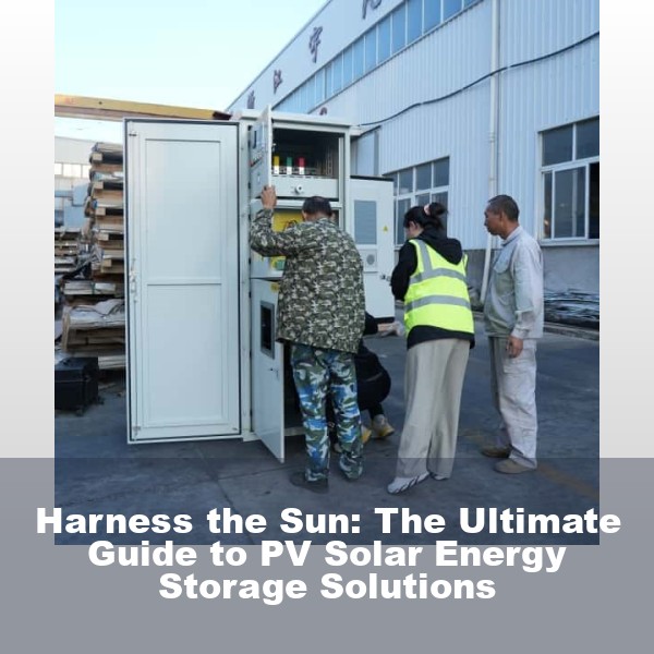 Harness the Sun: The Ultimate Guide to PV Solar Energy Storage Solutions